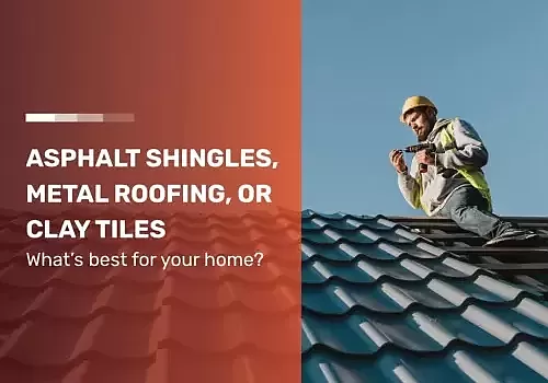 Asphalt Shingles, Metal Roofing, or Clay Tiles: What’s Best for Your Home?